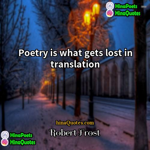 Robert Frost Quotes | Poetry is what gets lost in translation.
